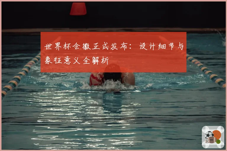 世界杯会徽正式发布：设计细节与象征意义全解析