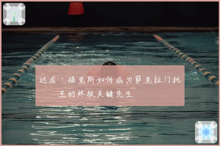 达龙·福克斯如何成为萨克拉门托国王的终极关键先生