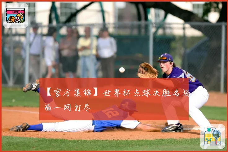 【官方集锦】世界杯点球决胜名场面一网打尽