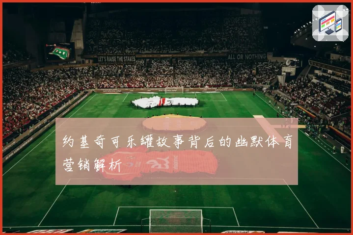 约基奇可乐罐故事背后的幽默体育营销解析