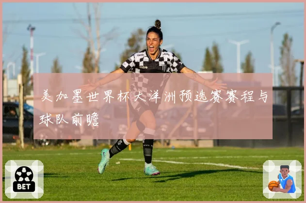 美加墨世界杯大洋洲预选赛赛程与球队前瞻