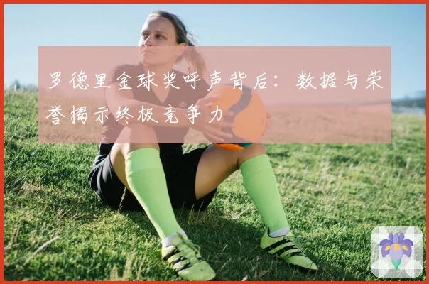 罗德里金球奖呼声背后：数据与荣誉揭示终极竞争力