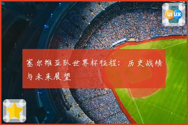 塞尔维亚队世界杯征程：历史战绩与未来展望