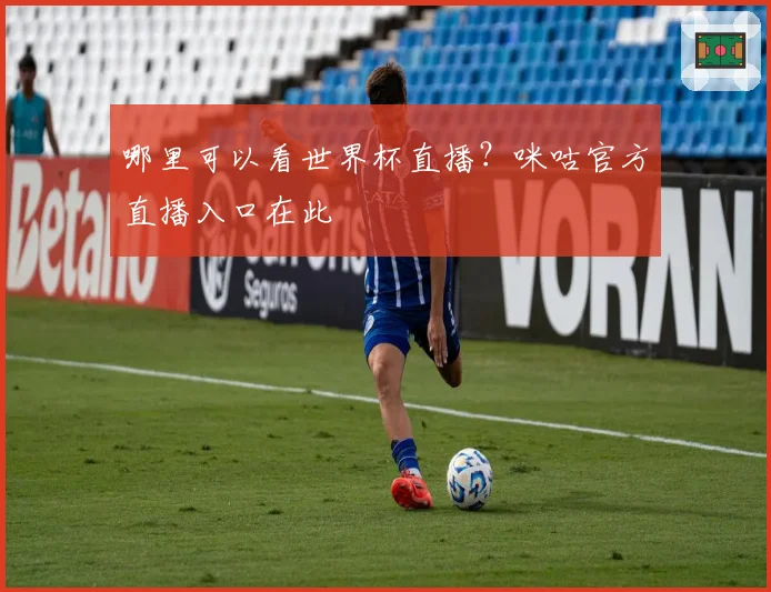 哪里可以看世界杯直播？咪咕官方直播入口在此