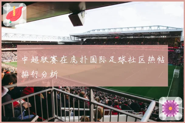 中超联赛在虎扑国际足球社区热帖排行分析