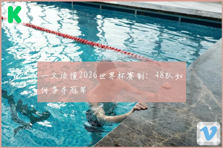 一文读懂2026世界杯赛制：48队如何争夺冠军