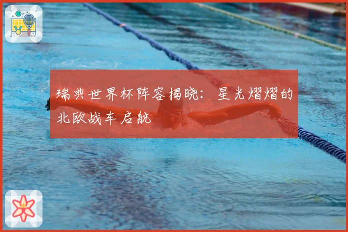 瑞典世界杯阵容揭晓：星光熠熠的北欧战车启航
