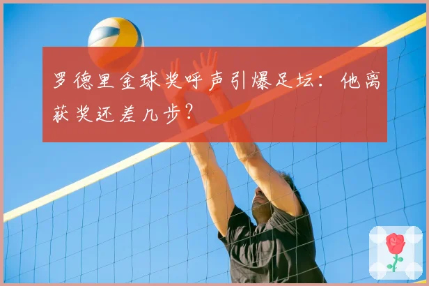 罗德里金球奖呼声引爆足坛：他离获奖还差几步？